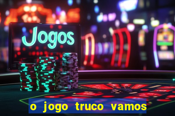 o jogo truco vamos paga mesmo